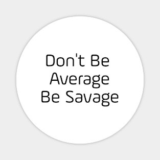 Don't Be Average Be Savage Magnet